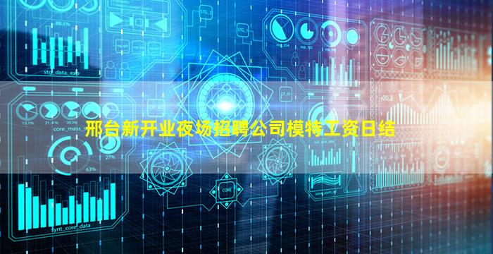 邢台新开业夜场招聘公司模特工资日结